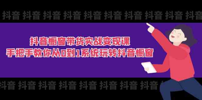 抖音橱窗带货实战变现课：手把手教你从0到1系统玩转抖音橱窗（11节） – 战狼项目网_分享创业资讯_最新网络项目资源-战狼项目网