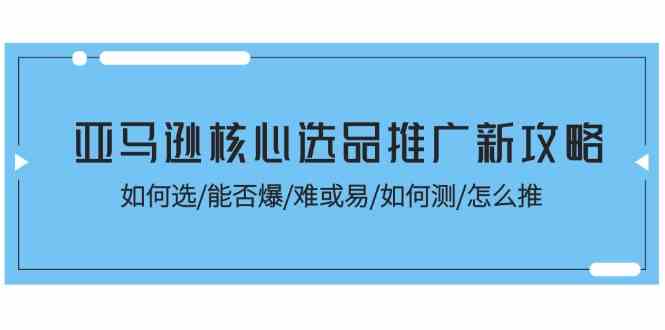 亚马逊核心选品推广新攻略！如何选/能否爆/难或易/如何测/怎么推 – 战狼项目网_分享创业资讯_最新网络项目资源-战狼项目网