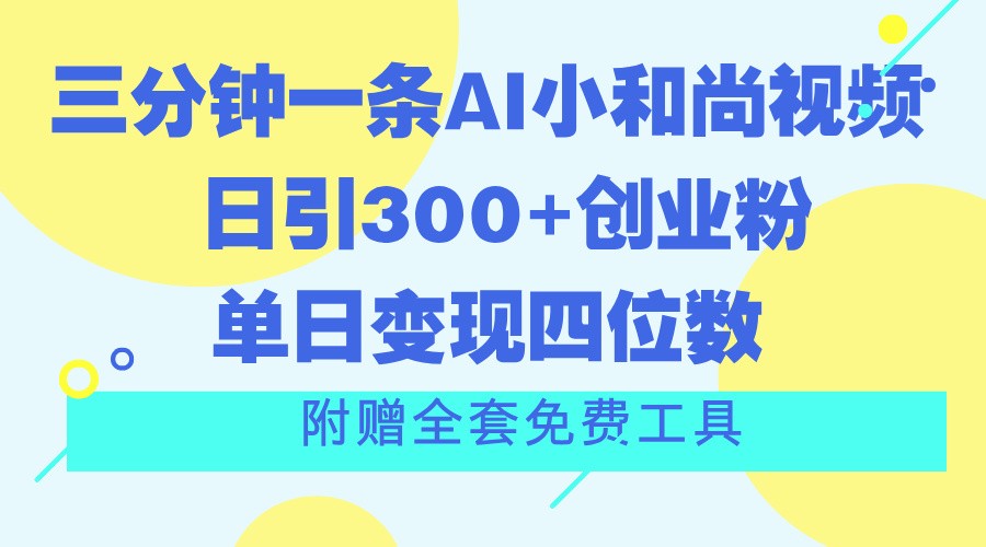 三分钟一条AI小和尚视频 ，日引300+创业粉。单日变现四位数 ，附赠全套免费工具 – 战狼项目网_分享创业资讯_最新网络项目资源-战狼项目网