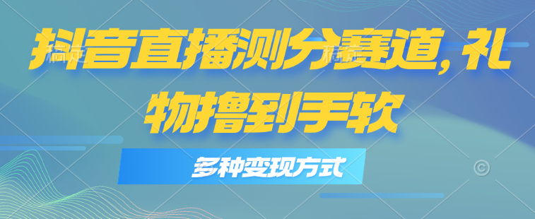 抖音直播测分赛道，多种变现方式，轻松日入1000+ – 战狼项目网_分享创业资讯_最新网络项目资源-战狼项目网