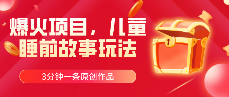 爆火项目，儿童睡筋故事玩法，3分钟一条原创作品 – 战狼项目网_分享创业资讯_最新网络项目资源-战狼项目网