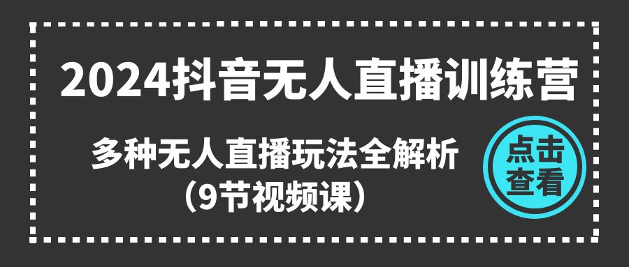 2024抖音无人直播训练营，多种无人直播玩法全解析（9节视频课） – 战狼项目网_分享创业资讯_最新网络项目资源-战狼项目网