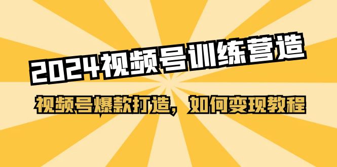 2024视频号训练营，视频号爆款打造，如何变现教程（20节课） – 战狼项目网_分享创业资讯_最新网络项目资源-战狼项目网