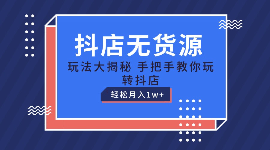 抖店无货源保姆级教程，手把手教你玩转抖店，轻松月入1W+ – 战狼项目网_分享创业资讯_最新网络项目资源-战狼项目网