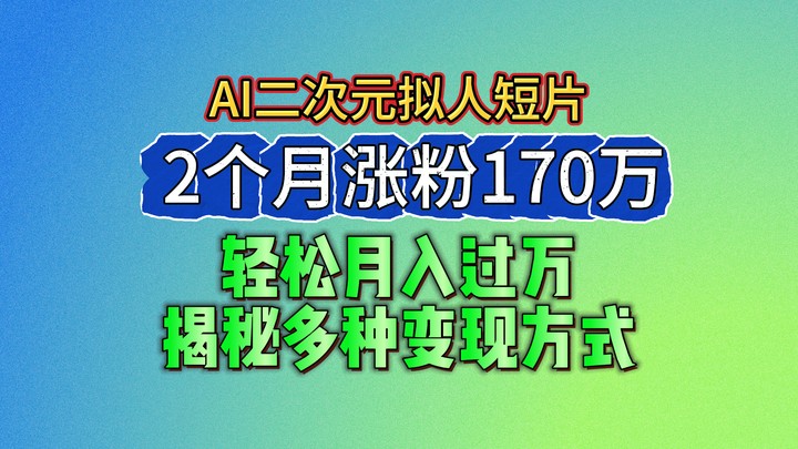 2024最新蓝海AI生成二次元拟人短片，2个月涨粉170万，轻松月入过万，揭秘多种变现方式 – 战狼项目网_分享创业资讯_最新网络项目资源-战狼项目网