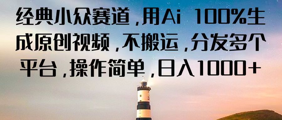 经典小众赛道，用Ai 100%生成原创视频，不搬运，分发多个平台，操作简单，日入1000+ – 战狼项目网_分享创业资讯_最新网络项目资源-战狼项目网