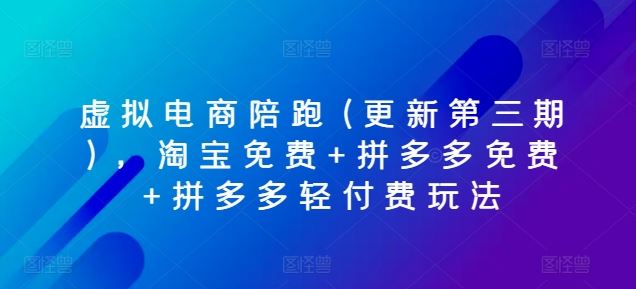 虚拟电商陪跑(更新第三期)，淘宝免费+拼多多免费+拼多多轻付费玩法 – 战狼项目网_分享创业资讯_最新网络项目资源-战狼项目网