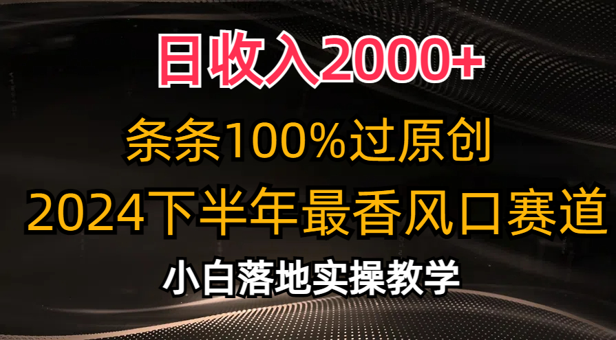 日收入2000+，条条100%过原创，2024下半年最香风口赛道，小白轻松上手 – 战狼项目网_分享创业资讯_最新网络项目资源-战狼项目网