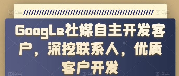 Google社媒自主开发客户，深挖联系人，优质客户开发 – 战狼项目网_分享创业资讯_最新网络项目资源-战狼项目网