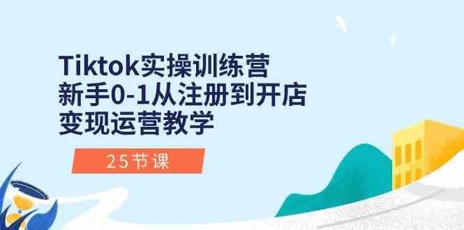 Tiktok实操训练营：新手0-1从注册到开店变现运营教学（25节课） – 战狼项目网_分享创业资讯_最新网络项目资源-战狼项目网