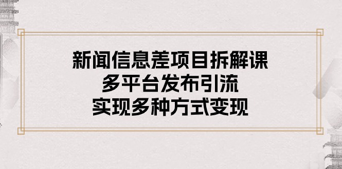 新闻信息差项目拆解课：多平台发布引流，实现多种方式变现 – 战狼项目网_分享创业资讯_最新网络项目资源-战狼项目网