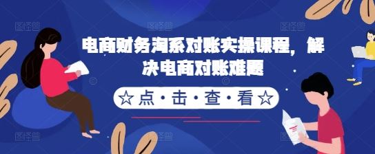 电商财务淘系对账实操课程，解决电商对账难题 – 战狼项目网_分享创业资讯_最新网络项目资源-战狼项目网