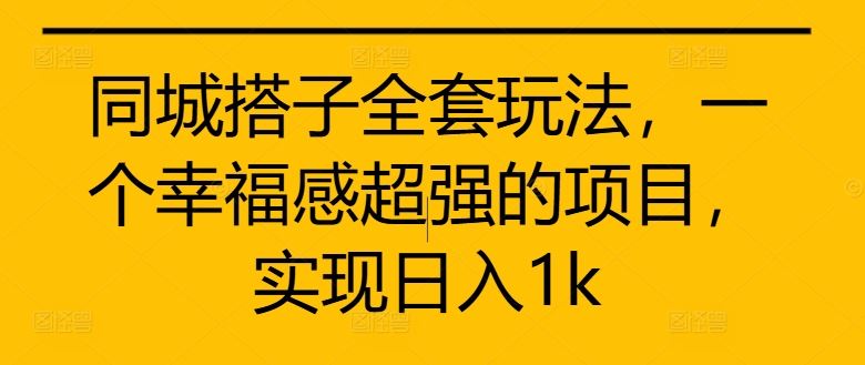 同城搭子全套玩法，一个幸福感超强的项目，实现日入1k【揭秘】 – 战狼项目网_分享创业资讯_最新网络项目资源-战狼项目网