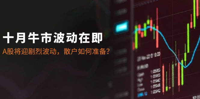 十月牛市波动在即：A股将迎剧烈波动，散户如何准备？ – 战狼项目网_分享创业资讯_最新网络项目资源-战狼项目网