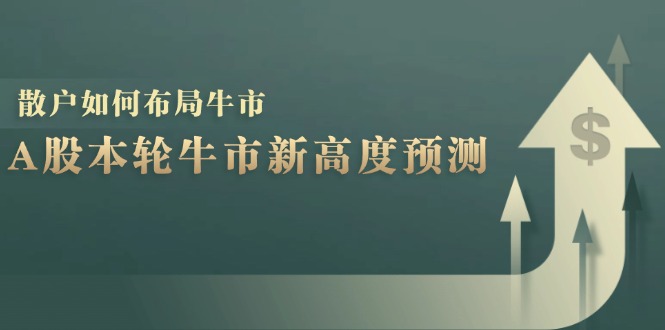 A股本轮牛市新高度预测：数据统计揭示最高点位，散户如何布局牛市？ – 战狼项目网_分享创业资讯_最新网络项目资源-战狼项目网