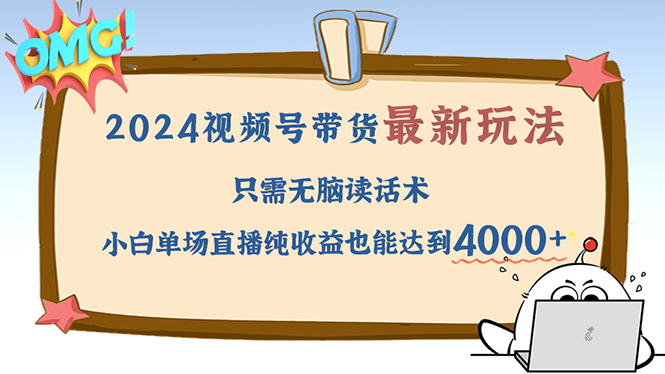 2024视频号最新玩法，只需无脑读话术，小白单场直播纯收益也能达到4000+ – 战狼项目网_分享创业资讯_最新网络项目资源-战狼项目网