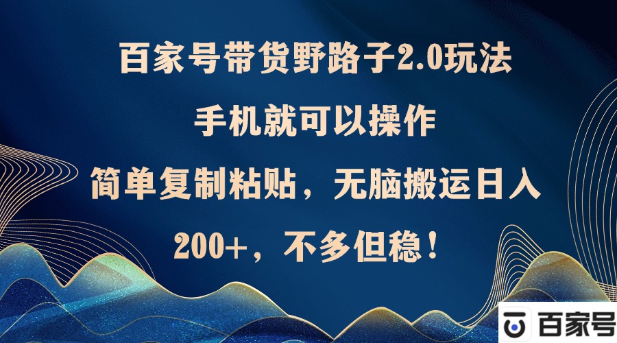 百家号带货野路子2.0玩法，手机就可以操作，简单复制粘贴，无脑搬运日… – 战狼项目网_分享创业资讯_最新网络项目资源-战狼项目网