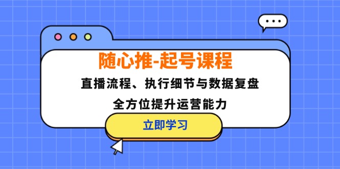 随心推-起号课程：直播流程、执行细节与数据复盘，全方位提升运营能力 – 战狼项目网_分享创业资讯_最新网络项目资源-战狼项目网
