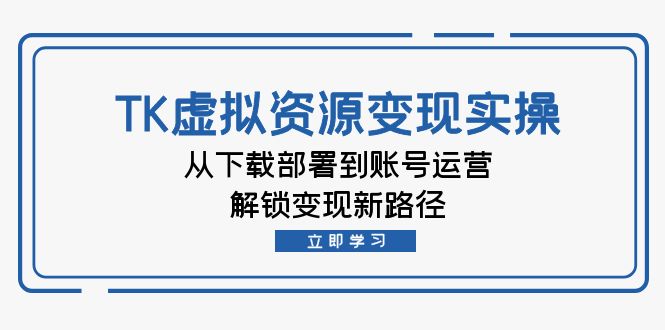 TK虚拟资源变现实操：从下载部署到账号运营，解锁变现新路径 – 战狼项目网_分享创业资讯_最新网络项目资源-战狼项目网