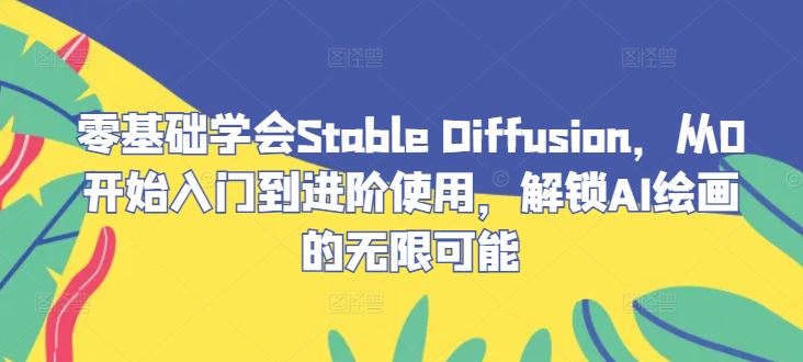 零基础学会Stable Diffusion，从0开始入门到进阶使用，解锁AI绘画的无限可能 – 战狼项目网_分享创业资讯_最新网络项目资源-战狼项目网