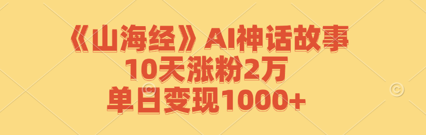 《山海经》AI神话故事，10天涨粉2万，单日变现1000+ – 战狼项目网_分享创业资讯_最新网络项目资源-战狼项目网