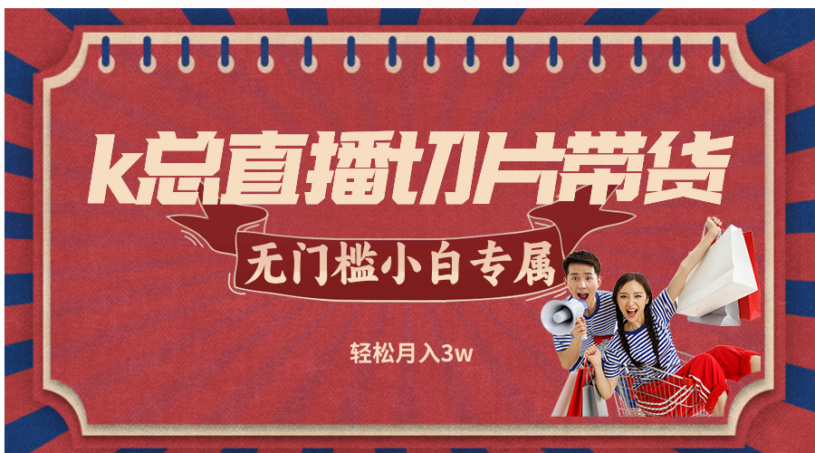 k总直播切片带货，无需授权，无门槛小白轻松月入3w – 战狼项目网_分享创业资讯_最新网络项目资源-战狼项目网