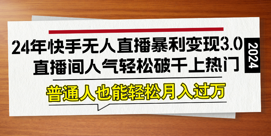 24年快手无人直播暴利变现3.0，直播间人气轻松破千上热门，普通人也能… – 战狼项目网_分享创业资讯_最新网络项目资源-战狼项目网