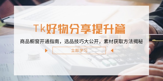 Tk好物分享提升篇：商品橱窗开通指南，选品技巧大公开，素材获取方法揭秘 – 战狼项目网_分享创业资讯_最新网络项目资源-战狼项目网