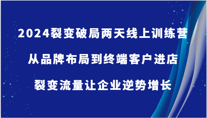 2024裂变破局两天线上训练营-从品牌布局到终端客户进店，裂变流量让企业逆势增长 – 战狼项目网_分享创业资讯_最新网络项目资源-战狼项目网