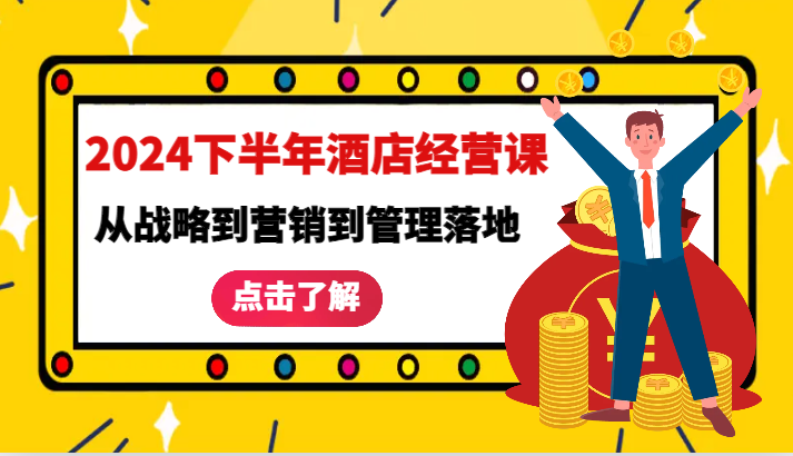 2024下半年酒店经营课-从战略到营销到管理落地的全套课程 – 战狼项目网_分享创业资讯_最新网络项目资源-战狼项目网