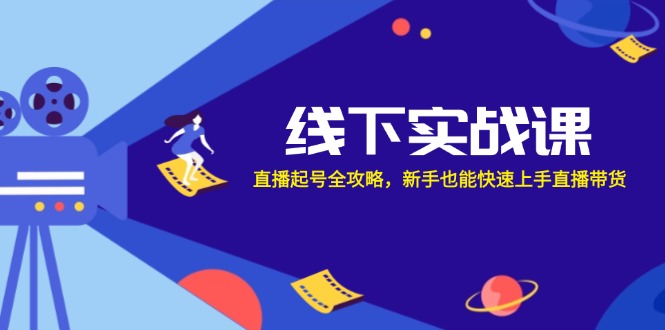 线下实战课：直播起号全攻略，新手也能快速上手直播带货 – 战狼项目网_分享创业资讯_最新网络项目资源-战狼项目网
