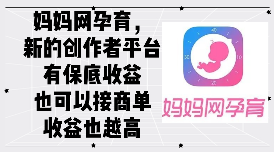 妈妈网孕育，新的创作者平台，有保底收益也可以接商单收益也越高 – 战狼项目网_分享创业资讯_最新网络项目资源-战狼项目网