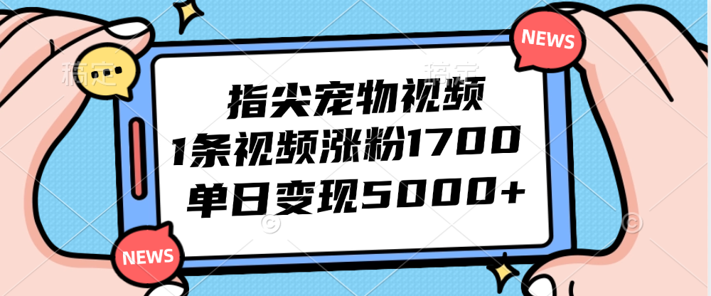指尖宠物视频，1条视频涨粉1700，单日变现5000+ – 战狼项目网_分享创业资讯_最新网络项目资源-战狼项目网