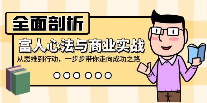 全面剖析富人心法与商业实战，从思维到行动，一步步带你走向成功之路 – 战狼项目网_分享创业资讯_最新网络项目资源-战狼项目网