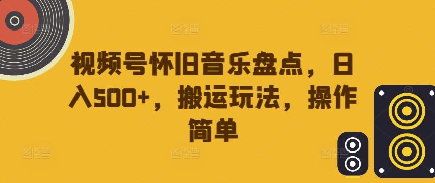 视频号怀旧音乐盘点，日入500+，搬运玩法，操作简单【揭秘】 – 战狼项目网_分享创业资讯_最新网络项目资源-战狼项目网