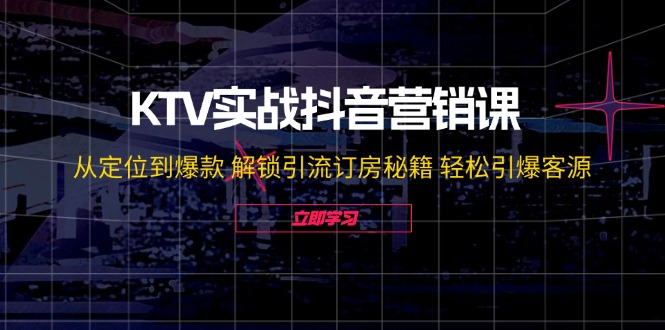 KTV实战抖音营销课：从定位到爆款 解锁引流订房秘籍 轻松引爆客源-无水印 – 战狼项目网_分享创业资讯_最新网络项目资源-战狼项目网