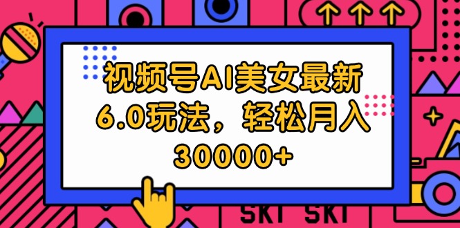 视频号AI美女最新6.0玩法，轻松月入30000+ – 战狼项目网_分享创业资讯_最新网络项目资源-战狼项目网