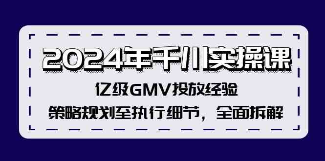 2024年千川实操课，亿级GMV投放经验，策略规划至执行细节，全面拆解 – 战狼项目网_分享创业资讯_最新网络项目资源-战狼项目网