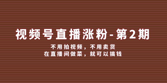 视频号/直播涨粉-第2期，不用拍视频，不用卖货，在直播间做菜，就可以搞钱 – 战狼项目网_分享创业资讯_最新网络项目资源-战狼项目网