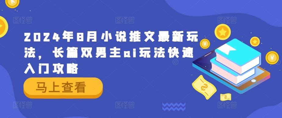 2024年8月小说推文最新玩法，长篇双男主ai玩法快速入门攻略 – 战狼项目网_分享创业资讯_最新网络项目资源-战狼项目网