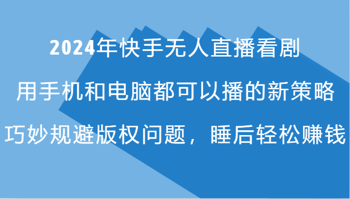2024年快手无人直播看剧，手机电脑都可播的新策略，巧妙规避版权问题，睡后轻松赚钱 – 战狼项目网_分享创业资讯_最新网络项目资源-战狼项目网