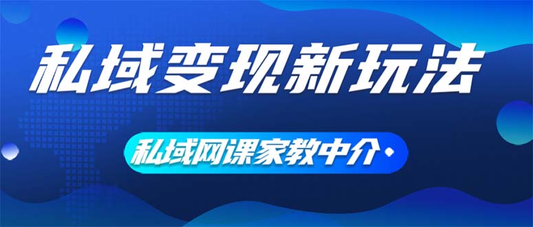 私域变现新玩法，网课家教中介，只做渠道和流量，让大学生给你打工、0… – 战狼项目网_分享创业资讯_最新网络项目资源-战狼项目网