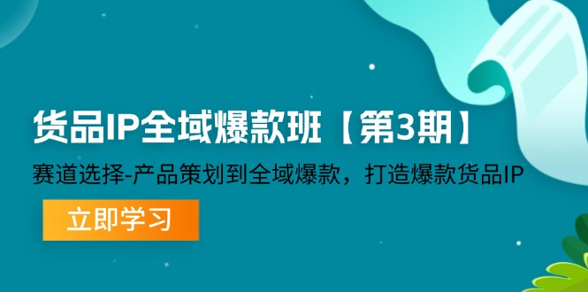 货品-IP全域爆款班【第3期】赛道选择-产品策划到全域爆款，打造爆款货品IP – 战狼项目网_分享创业资讯_最新网络项目资源-战狼项目网