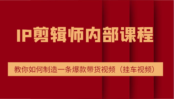IP剪辑师内部课程，电商切片培训，教你如何制造一条爆款带货视频（挂车视频） – 战狼项目网_分享创业资讯_最新网络项目资源-战狼项目网