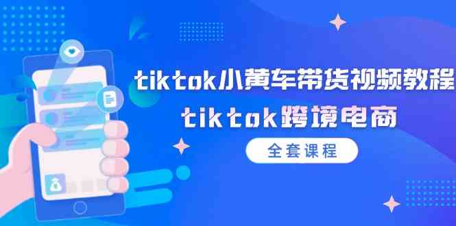 tiktok小黄车带货视频教程，tiktok跨境电商（全套课程） – 战狼项目网_分享创业资讯_最新网络项目资源-战狼项目网