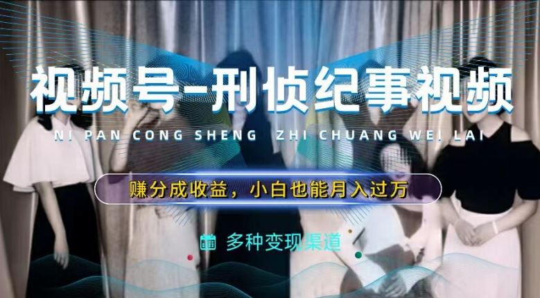 利用刑侦纪实视频，赚视频号分成计划收益，操作简单，新手小白轻松月入过万【揭秘】 – 战狼项目网_分享创业资讯_最新网络项目资源-战狼项目网