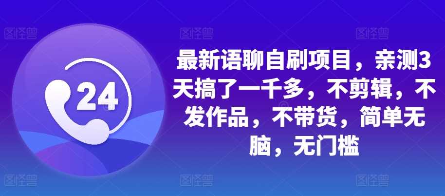 最新语聊自刷项目，亲测3天搞了一千多，不剪辑，不发作品，不带货，简单无脑，无门槛 – 战狼项目网_分享创业资讯_最新网络项目资源-战狼项目网