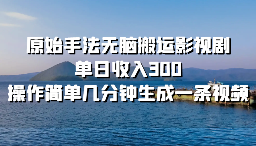 原始手法无脑搬运影视剧，单日收入300，操作简单几分钟生成一条视频 – 战狼项目网_分享创业资讯_最新网络项目资源-战狼项目网