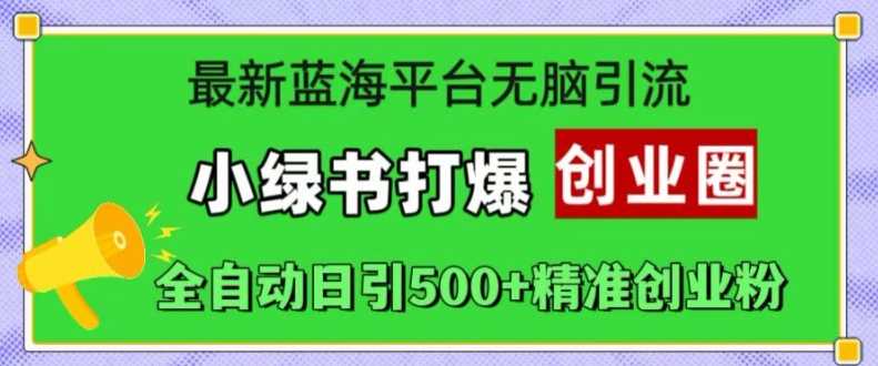 最新蓝海平台无脑引流，小绿书打爆创业圈，全自动日引500+精准创业粉 – 战狼项目网_分享创业资讯_最新网络项目资源-战狼项目网