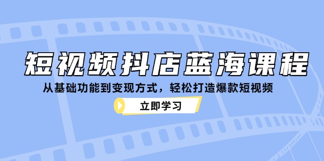 短视频抖店蓝海课程：从基础功能到变现方式，轻松打造爆款短视频 – 战狼项目网_分享创业资讯_最新网络项目资源-战狼项目网